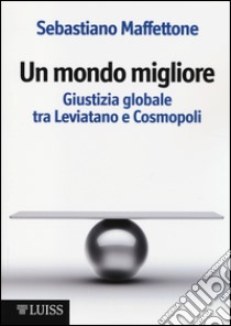 Un mondo migliore. Giustizia globale tra Leviatano e Cosmopoli. Scritti di filosofia politica. Vol. 1 libro di Maffettone Sebastiano