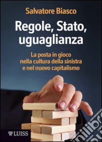 Regole, Stato, uguaglianza. La posta in gioco nella cultura della sinistra e nel nuovo capitalismo libro di Biasco Salvatore