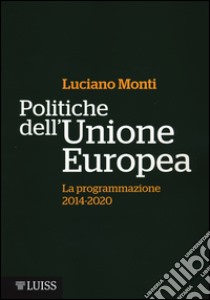 Politiche dell'Unione Europea. La programmazione (2014-2020) libro di Monti Luciano