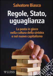 Regole, Stato, uguaglianza. La posta in gioco nella cultura della sinistra e nel nuovo capitalismo libro di Biasco Salvatore