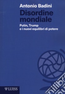 Disordine mondiale. Putin, Trump e i nuovi equilibri di potere libro di Badini Antonio