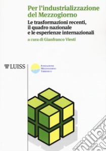 Per l'industrializzazione del Mezzogiorno. Le trasformazioni recenti, il quadro nazionale e le esperienze internazionali libro di Viesti G. (cur.)