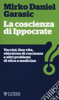 La coscienza di Ippocrate. Vaccini, fine vita, obiezione di coscienza e altri problemi di etica e medicina libro di Garasic Mirko Daniel