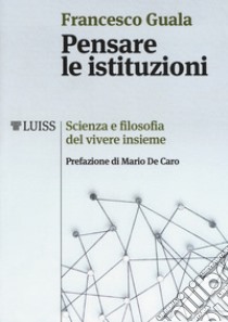 Pensare le istituzioni. Scienza e filosofia del vivere insieme libro di Guala Francesco