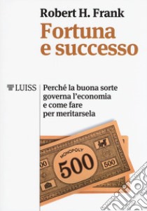 Fortuna e successo. Perché la buona sorte governa l'economia e come fare per meritarsela libro di Frank Robert H.