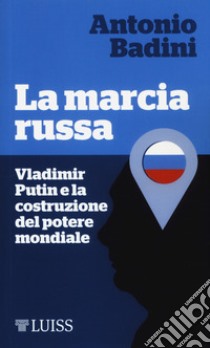 La marcia russa. Vladimir Putin e la costruzione del potere mondiale libro di Badini Antonio