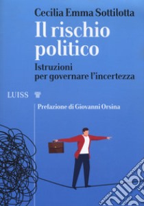 Il rischio politico. Istruzioni per governare l'incertezza libro di Sottilotta Cecilia Emma