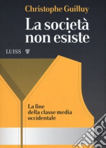 La società non esiste. La fine della classe media occidentale libro di Guilluy Christophe