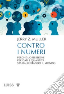 Contro i numeri. Perché l'ossessione per dati e quantità sta rallentando il mondo libro di Muller Jerry Z.