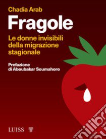 Fragole. Le donne invisibili della migrazione stagionale libro di Arab Chadia