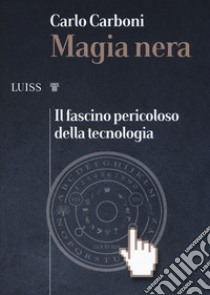 Magia nera. Il fascino pericoloso della tecnologia libro di Carboni Carlo