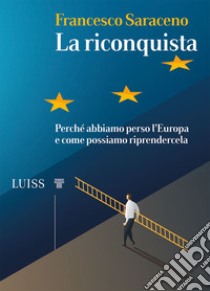 La riconquista. Perché abbiamo perso l'Europa e come possiamo riprendercela libro di Saraceno Francesco