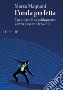 L'onda perfetta. Cavalcare il cambiamento senza esserne travolti libro di Magnani Marco