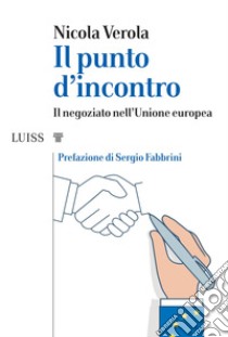 Il punto d'incontro. Il negoziato nell'Unione Europea libro di Verola Nicola