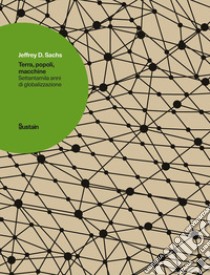 Terra, popoli, macchine. Settantamila anni di globalizzazione libro di Sachs Jeffrey D.