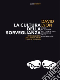 La cultura della sorveglianza. Come la società del controllo ci ha reso tutti controllori libro di Lyon David