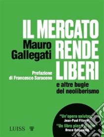 Il mercato rende liberi e altre bugie del neoliberismo libro di Gallegati Mauro