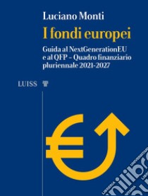 I fondi europei. Guida al NextGeneration EU e al QFP. Quadro Finanziario Pluriennale 2021-2027 libro di Monti Luciano