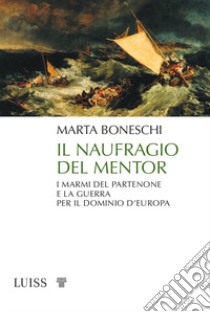 Il naufragio del Mentor. I marmi del Partenone e la guerra per il dominio d'Europa libro di Boneschi Marta