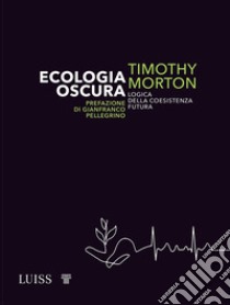 Ecologia oscura. Logica della coesistenza futura libro di Morton Timothy