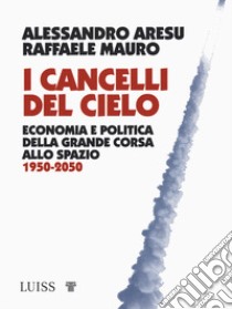 I cancelli del cielo. Economia e politica della grande corsa allo spazio 1950-2050 libro di Aresu Alessandro; Mauro Raffaele