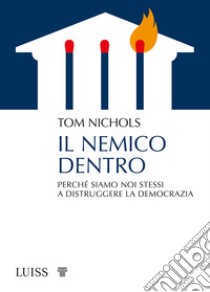 Il nemico dentro. Perché siamo noi stessi a distruggere la democrazia libro di Nichols Tom