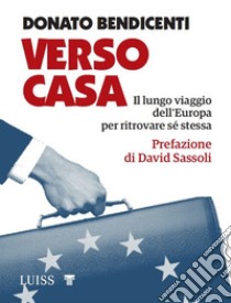 Verso casa. Il lungo viaggio dell'Europa per ritrovare sé stessa libro di Bendicenti Donato