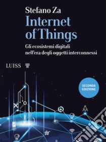 Internet of things. Gli ecosistemi digitali nell'era degli oggetti interconnessi libro di Za Stefano