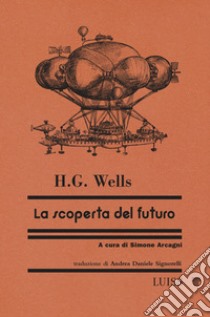 La scoperta del futuro libro di Wells Herbert George; Arcagni S. (cur.)