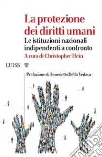 La protezione dei diritti umani. Le istituzioni nazionali indipendenti a confronto libro di Hein C. (cur.)