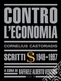 Contro l'economia. Scritti 1949-1997 libro di Castoriadis Cornelius; Ventura R. A. (cur.)