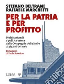 Per la patria e per profitto. Multinazionali e politica estera dalle Compagnie delle Indie ai giganti del web libro di Beltrame Stefano