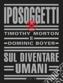 Iposoggetti. Sul diventare umani libro di Morton Timothy; Boyer Dominic