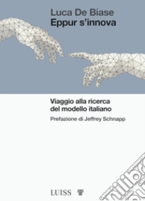 Eppur s'innova. Viaggio alla ricerca del modello Italiano libro di De Biase Luca