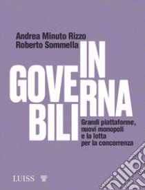 Ingovernabili. Grandi piattaforme, nuovi monopoli e la lotta per la concorrenza libro di Minuto Rizzo Andrea; Sommella Roberto