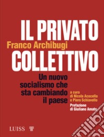 Il privato collettivo. Un nuovo socialismo che sta cambiando il Paese libro di Archibugi Franco; Acocella N. (cur.); Schiavello P. (cur.)