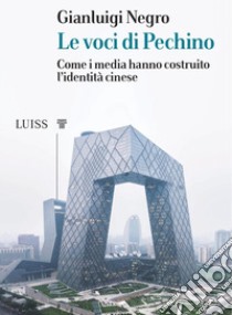 Le voci di Pechino. Come i media hanno costruito l'identità cinese libro di Negro Gianluigi