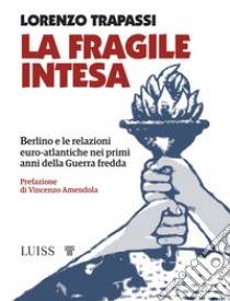 La fragile intesa. Berlino e le relazioni euro-atlantiche nei primi anni della Guerra fredda libro di Trapassi Lorenzo