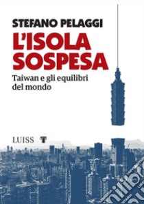 L'isola sospesa. Taiwan e gli equilibri del mondo libro di Pelaggi Stefano