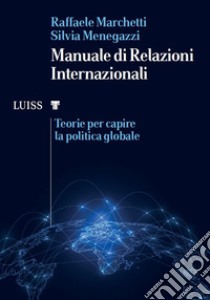 Manuale di relazioni internazionali. Teorie per capire la politica globale libro di Marchetti Raffaele; Menegazzi Silvia