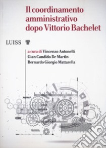 Il coordinamento amministrativo dopo Vittorio Bachelet libro di Antonelli V. (cur.); De Martin G. C. (cur.); Mattarella B. G. (cur.)