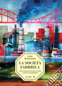 La società-fabbrica. Digitalizzazione delle masse e human engineering libro di Demichelis Lelio