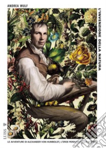 L'invenzione della natura. Le avventure di Alexander Von Humboldt, l'eroe perduto della scienza libro di Wulf Andrea