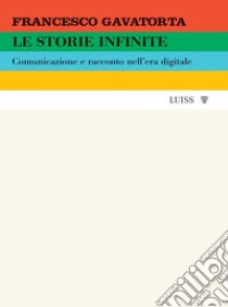 Le storie infinite. Comunicazione e racconto nell'era digitale libro di Gavatorta Francesco