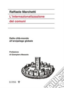 L'internazionalizzazione dei comuni. Dalle città-mondo all'arcipelago globale libro di Marchetti Raffaele