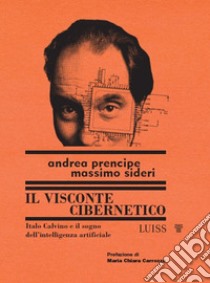 Il visconte cibernetico. Italo Calvino e il sogno dell'intelligenza artificiale libro di Prencipe Andrea; Sideri Massimo