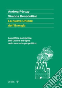 La nuova Unione dell'Energia. La politica energetica dell'Unione europea nello scenario geopolitico libro di Péruzy Andrea; Benedettini Simona