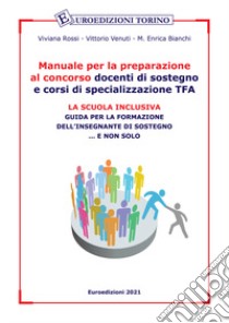 Manuale per la preparazione al concorso docenti di sostegno e corsi di specializzazione TFA. La scuola inclusiva. Guida per la formazione dell'insegnante di sostegno... e non solo libro di Rossi Viviana; Venuti Vittorio; Bianchi M. Enrica