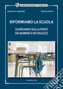 Riformiamo la scuola. Guardando dalla parte dei bambini e dei ragazzi libro di Mondelli Giacomo A.; Venuti Vittorio