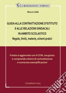 Guida alla contrattazione d'istituto e alle relazioni sindacali in ambito scolastico. Regole, limiti, materie, schemi pratici libro di Callà Rocco